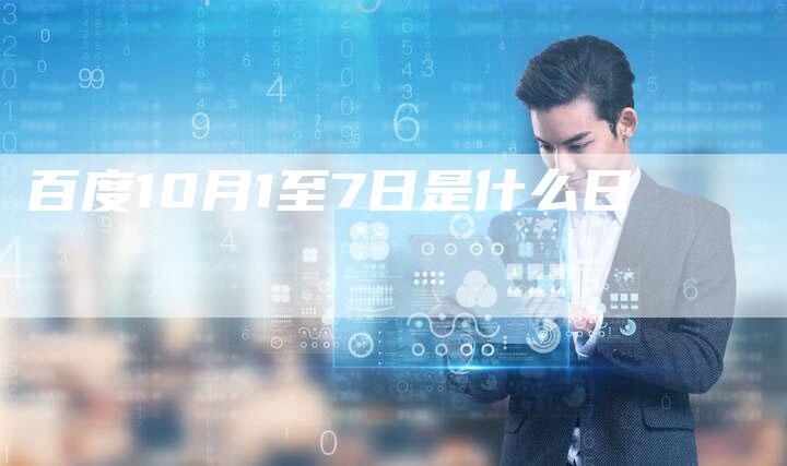 百度10月1至7日是什么日