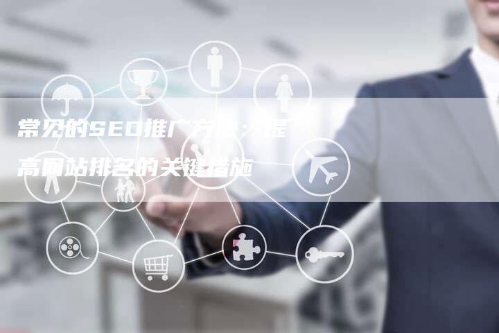 常见的SEO推广方法：提高网站排名的关键措施