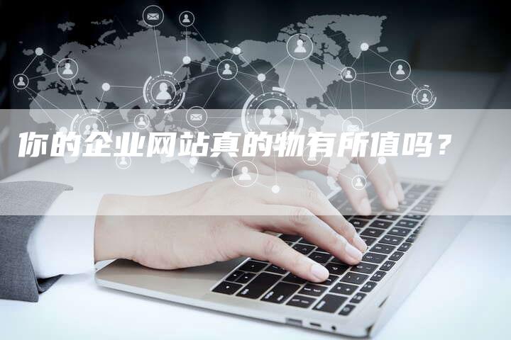 你的企业网站真的物有所值吗？