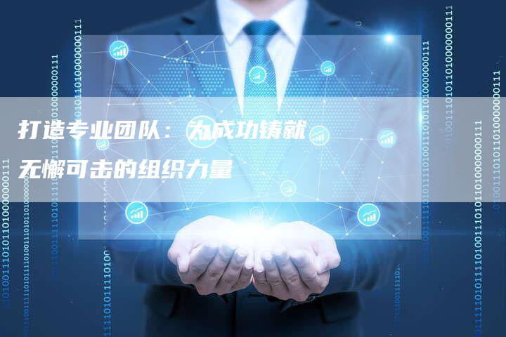 打造专业团队：为成功铸就无懈可击的组织力量