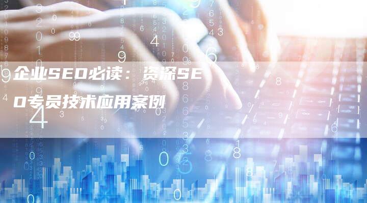 企业SEO必读：资深SEO专员技术应用案例