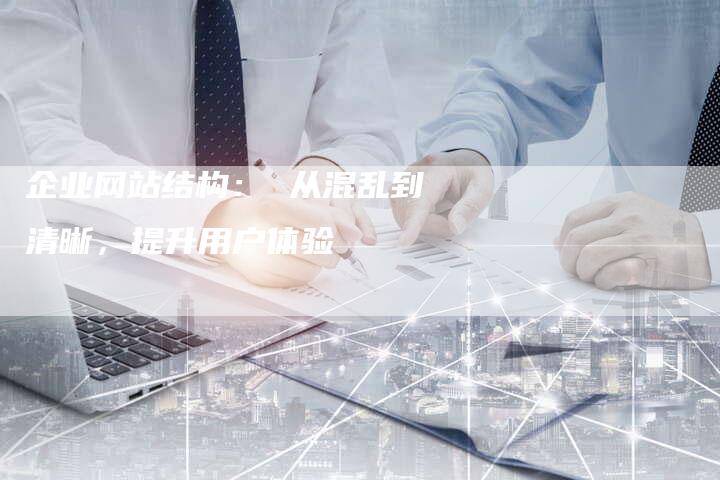 企业网站结构： 从混乱到清晰，提升用户体验