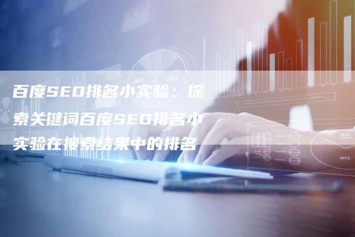百度SEO排名小实验：探索关键词百度SEO排名小实验在搜索结果中的排名