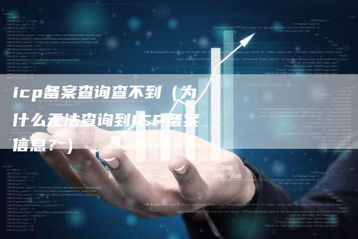 icp备案查询查不到（为什么无法查询到ICP备案信息？）