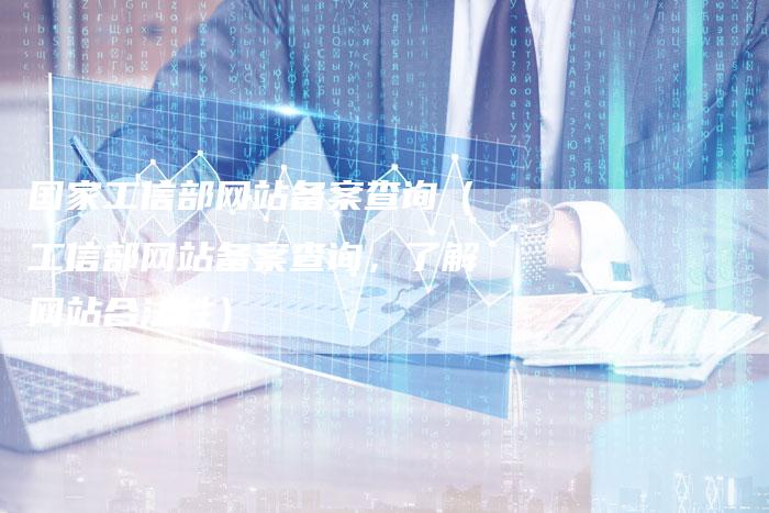 国家工信部网站备案查询（工信部网站备案查询，了解网站合法性）