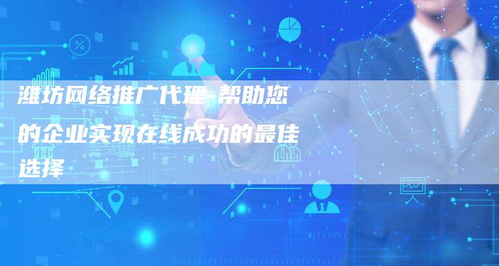 潍坊网络推广代理-帮助您的企业实现在线成功的最佳选择