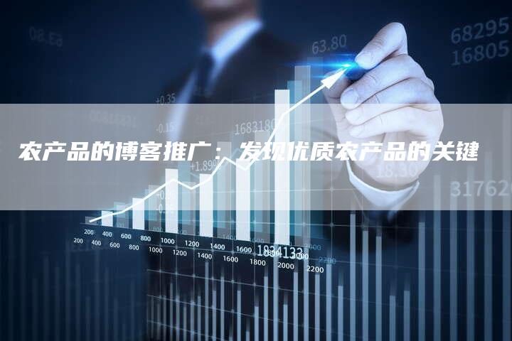 农产品的博客推广：发现优质农产品的关键