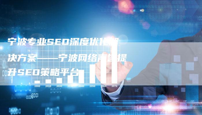 宁波专业SEO深度优化解决方案——宁波网络声誉提升SEO策略平台