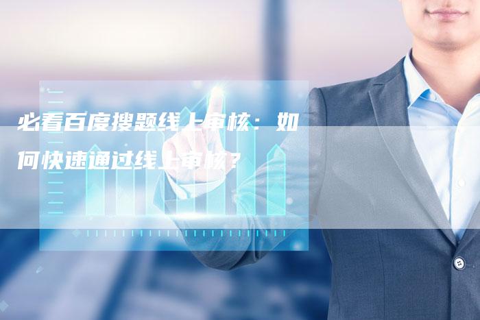 必看百度搜题线上审核：如何快速通过线上审核？