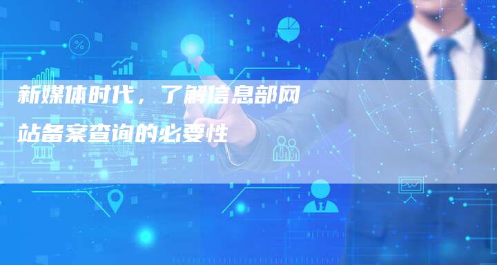 新媒体时代，了解信息部网站备案查询的必要性