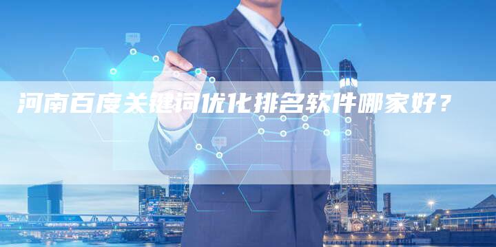 河南百度关键词优化排名软件哪家好？