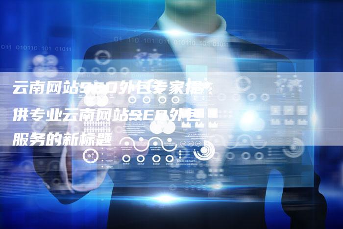 云南网站SEO外包专家提供专业云南网站SEO外包服务的新标题