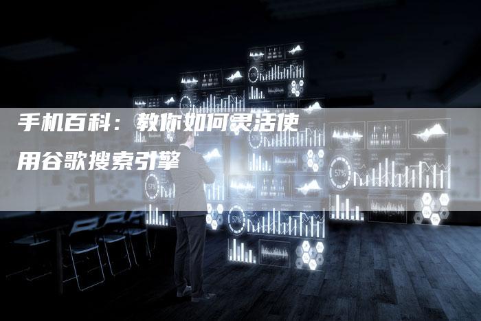 手机百科：教你如何灵活使用谷歌搜索引擎