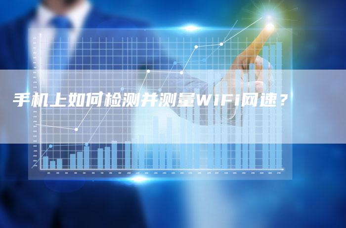 手机上如何检测并测量WiFi网速？