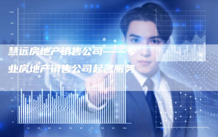 慧远房地产销售公司——专业房地产销售公司起名服务