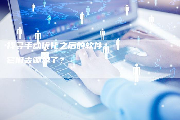 找寻手动优化之后的软件：它们去哪里了？