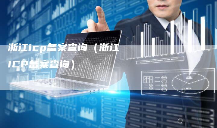 浙江icp备案查询（浙江ICP备案查询）