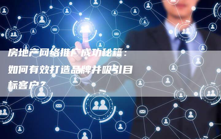 房地产网络推广成功秘籍：如何有效打造品牌并吸引目标客户？