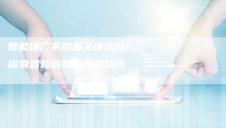 智能推广不需要关键词吗？探索最新的数字营销趋势