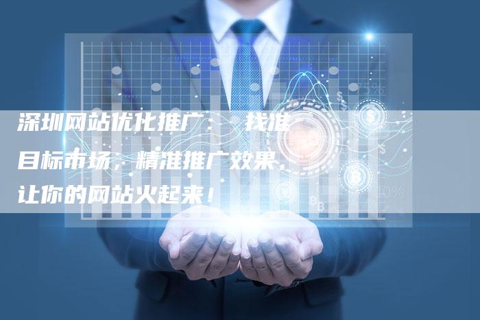 深圳网站优化推广： 找准目标市场，精准推广效果，让你的网站火起来！