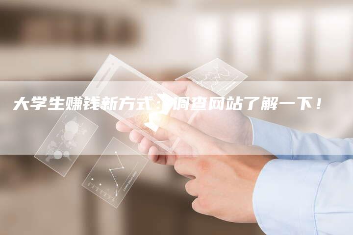 大学生赚钱新方式：调查网站了解一下！