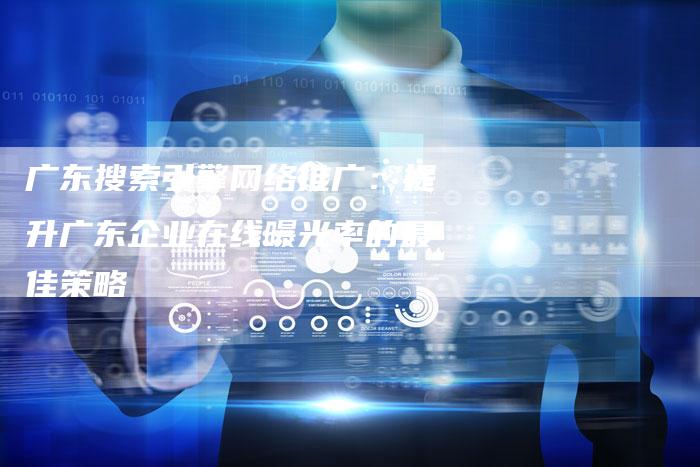 广东搜索引擎网络推广：提升广东企业在线曝光率的最佳策略