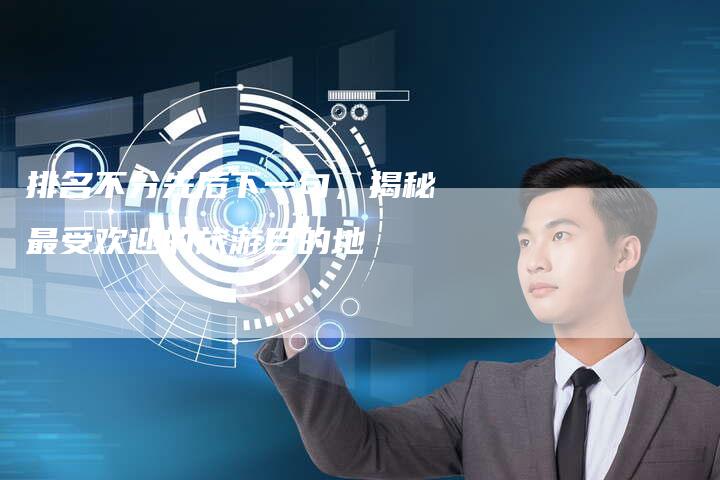 排名不分先后下一句，揭秘最受欢迎的旅游目的地
