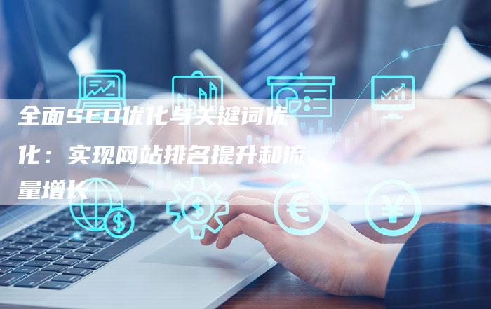全面SEO优化与关键词优化：实现网站排名提升和流量增长