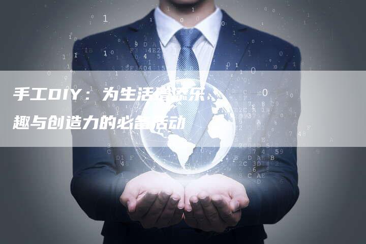 手工DIY：为生活增添乐趣与创造力的必备活动