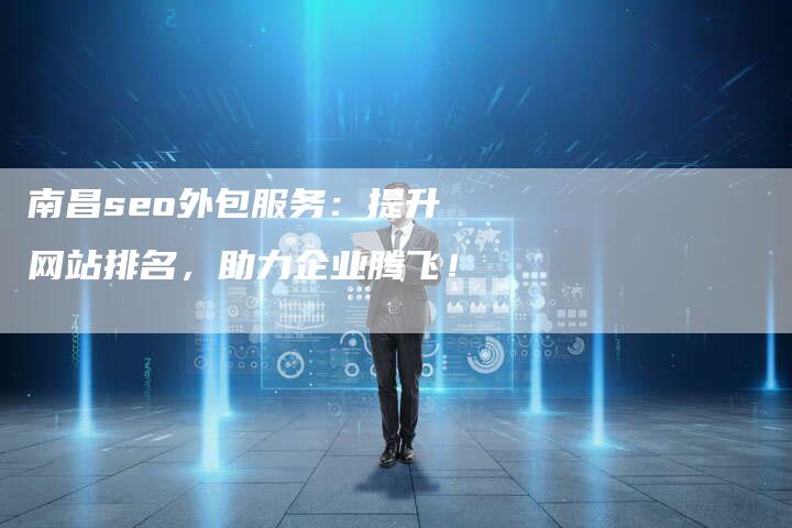 南昌seo外包服务：提升网站排名，助力企业腾飞！