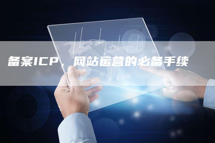 备案ICP，网站运营的必备手续
