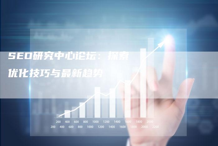 SEO研究中心论坛：探索优化技巧与最新趋势