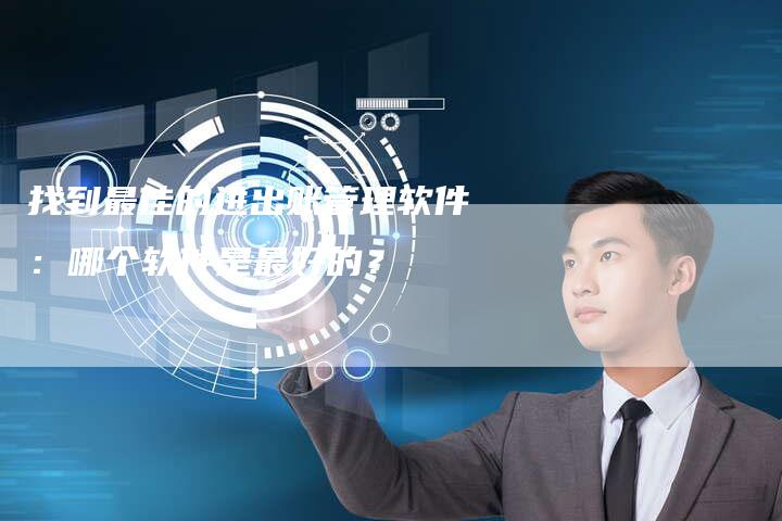 找到最佳的进出账管理软件：哪个软件是最好的？