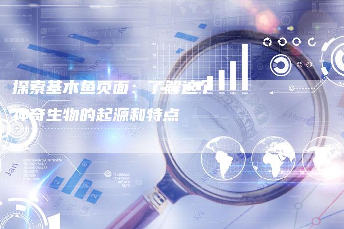 探索基木鱼页面：了解这个神奇生物的起源和特点