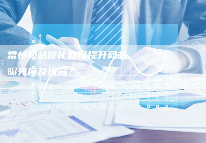 常州网站优化如何提升网站曝光度及排名？