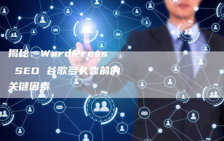 揭秘：WordPress SEO 谷歌多久靠前的关键因素