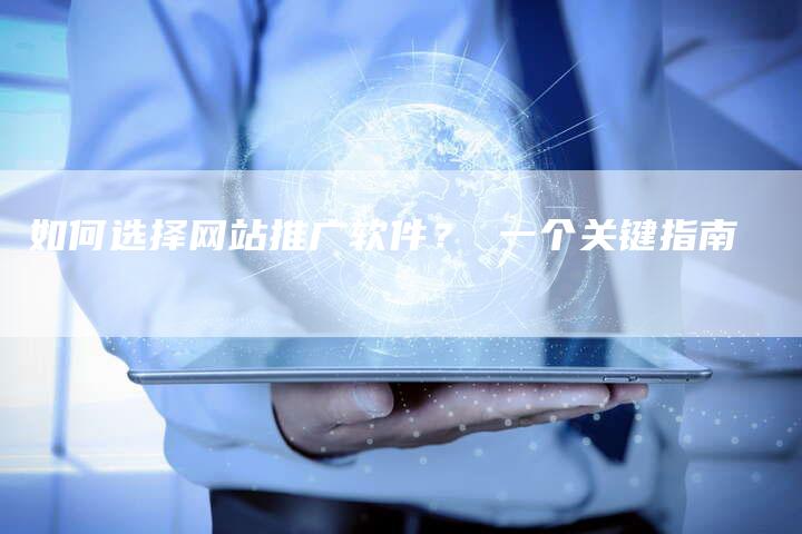 如何选择网站推广软件？ 一个关键指南