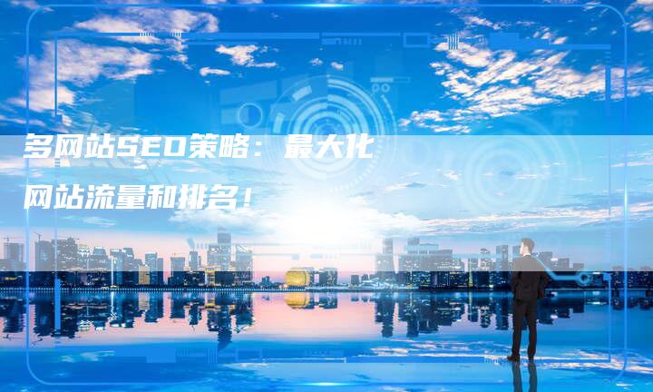 多网站SEO策略：最大化网站流量和排名！