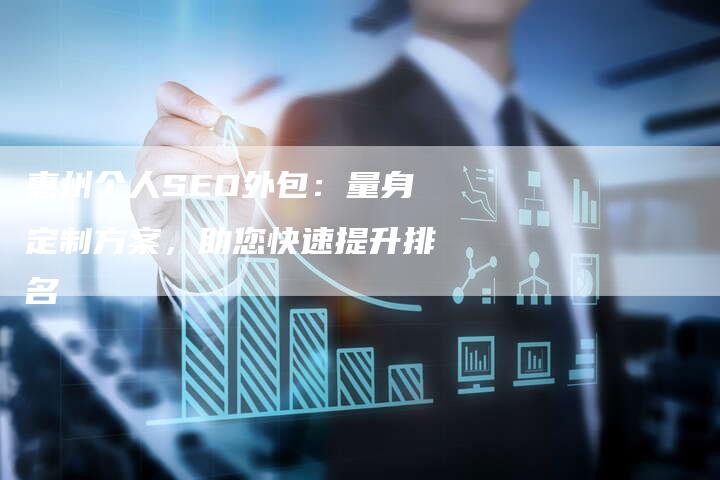惠州个人SEO外包：量身定制方案，助您快速提升排名