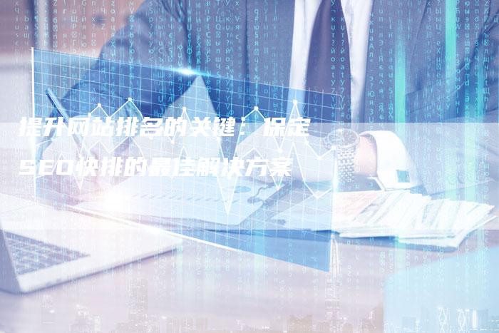提升网站排名的关键：保定SEO快排的最佳解决方案