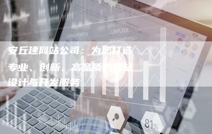 安丘建网站公司：为您打造专业、创新、高品质的网站设计与开发服务