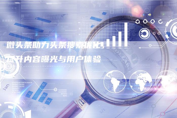 微头条助力头条搜索优化，提升内容曝光与用户体验