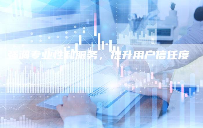 强调专业性和服务，提升用户信任度