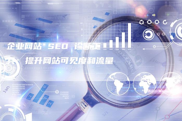 企业网站 SEO 诊断工具：提升网站可见度和流量