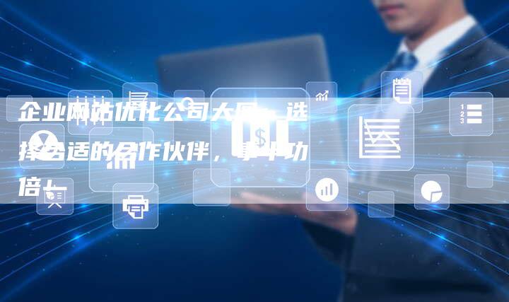 企业网站优化公司大图：选择合适的合作伙伴，事半功倍！