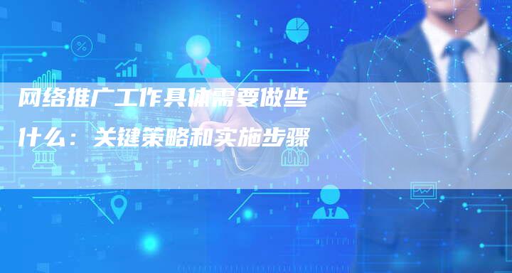 网络推广工作具体需要做些什么：关键策略和实施步骤