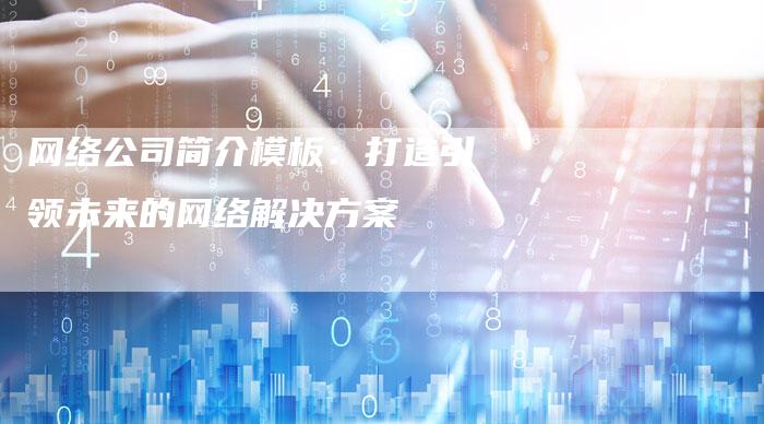 网络公司简介模板：打造引领未来的网络解决方案