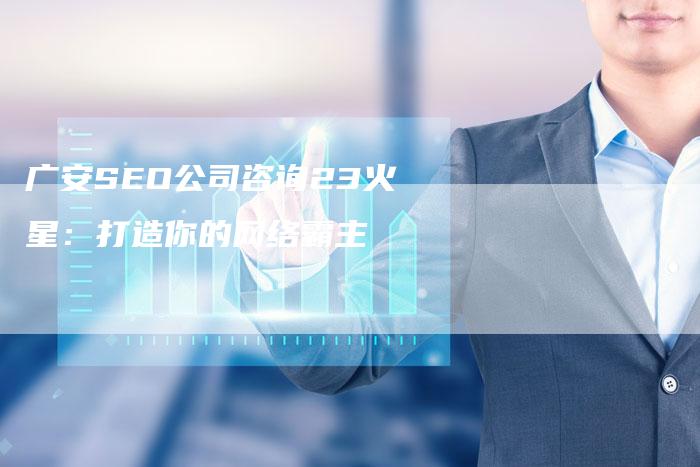 广安SEO公司咨询23火星：打造你的网络霸主