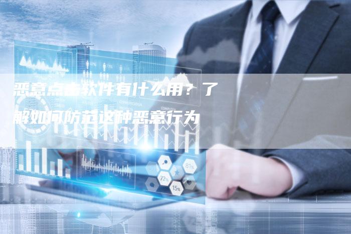 恶意点击软件有什么用？了解如何防范这种恶意行为
