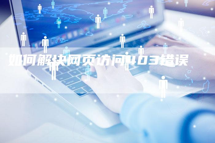 如何解决网页访问403错误